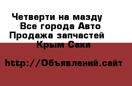 Четверти на мазду 3 - Все города Авто » Продажа запчастей   . Крым,Саки